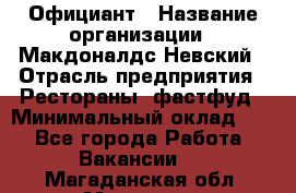 Официант › Название организации ­ Макдоналдс Невский › Отрасль предприятия ­ Рестораны, фастфуд › Минимальный оклад ­ 1 - Все города Работа » Вакансии   . Магаданская обл.,Магадан г.